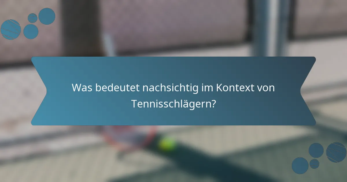 Was bedeutet nachsichtig im Kontext von Tennisschlägern?