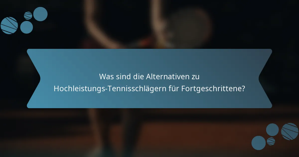 Was sind die Alternativen zu Hochleistungs-Tennisschlägern für Fortgeschrittene?