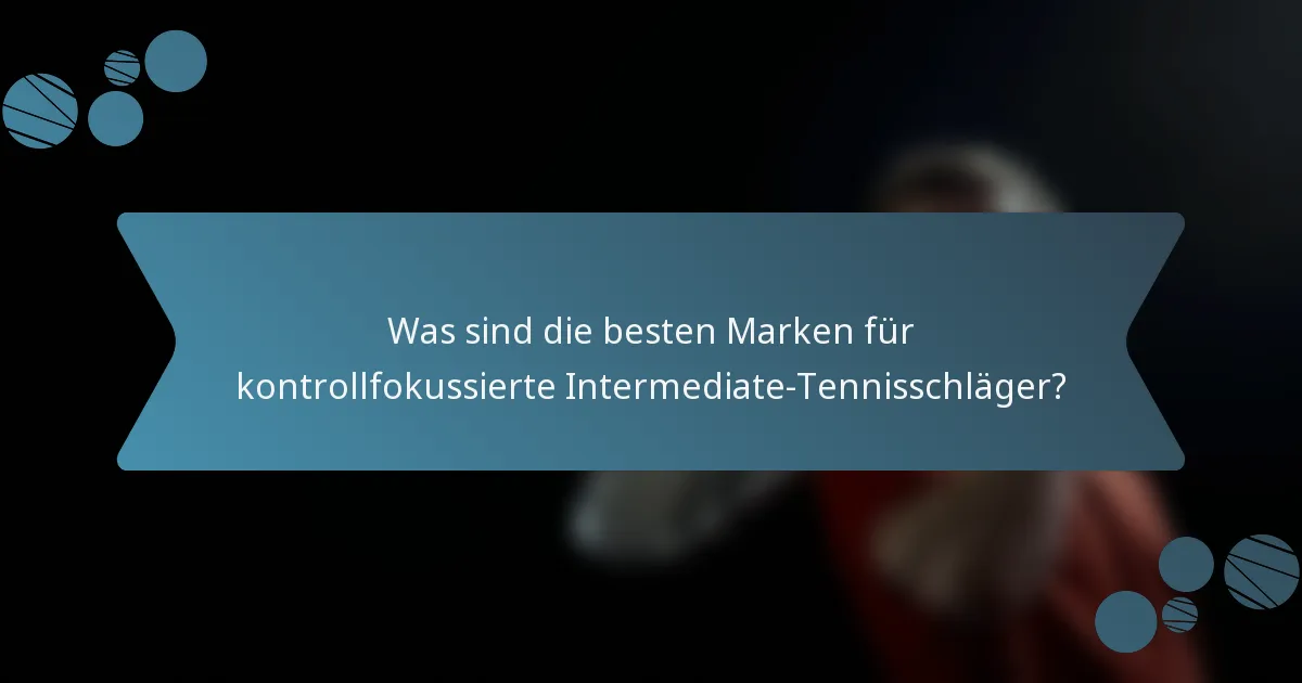 Was sind die besten Marken für kontrollfokussierte Intermediate-Tennisschläger?