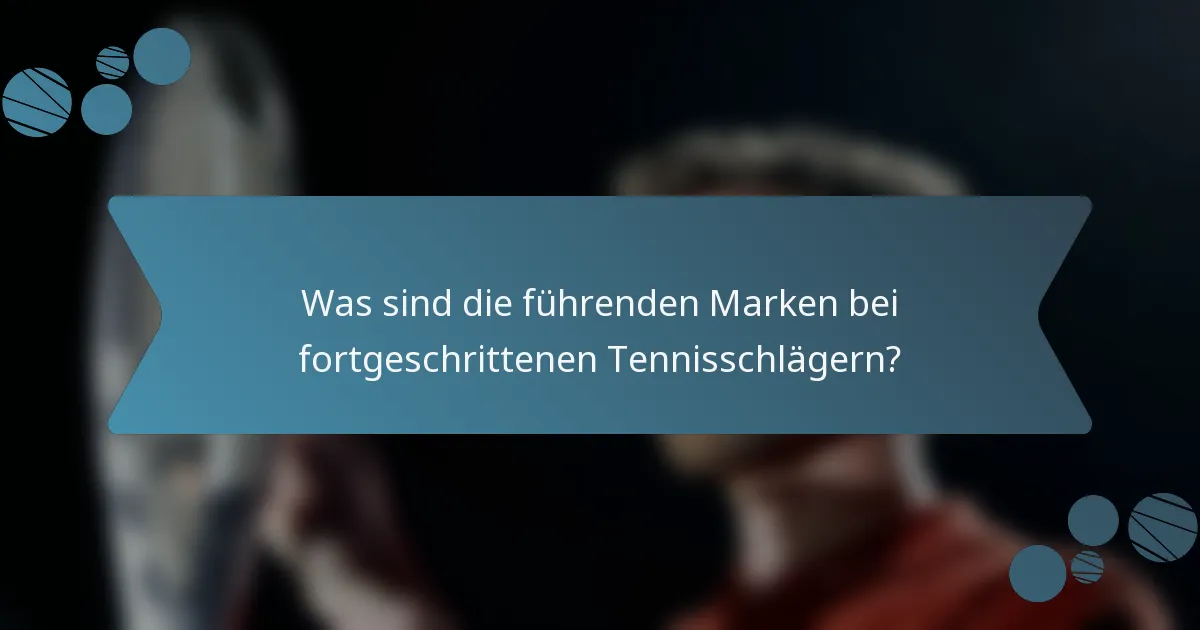 Was sind die führenden Marken bei fortgeschrittenen Tennisschlägern?