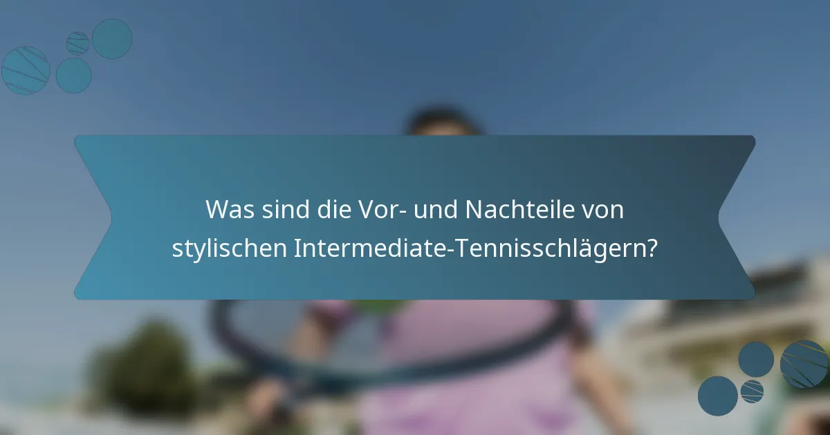 Was sind die Vor- und Nachteile von stylischen Intermediate-Tennisschlägern?