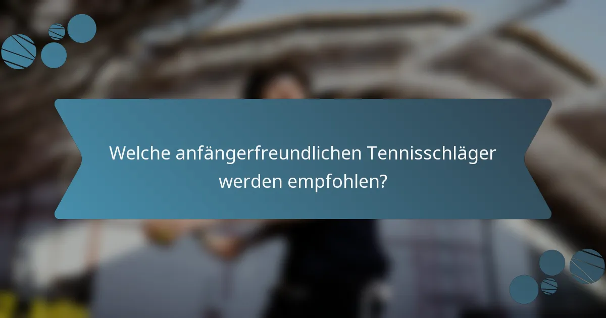 Welche anfängerfreundlichen Tennisschläger werden empfohlen?