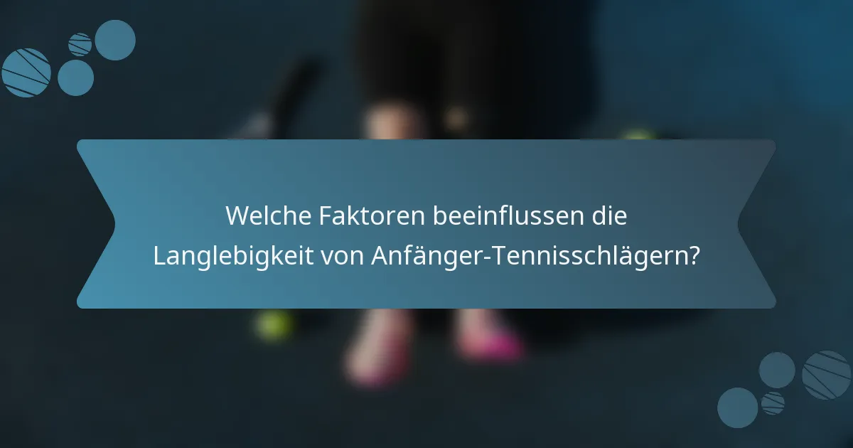 Welche Faktoren beeinflussen die Langlebigkeit von Anfänger-Tennisschlägern?
