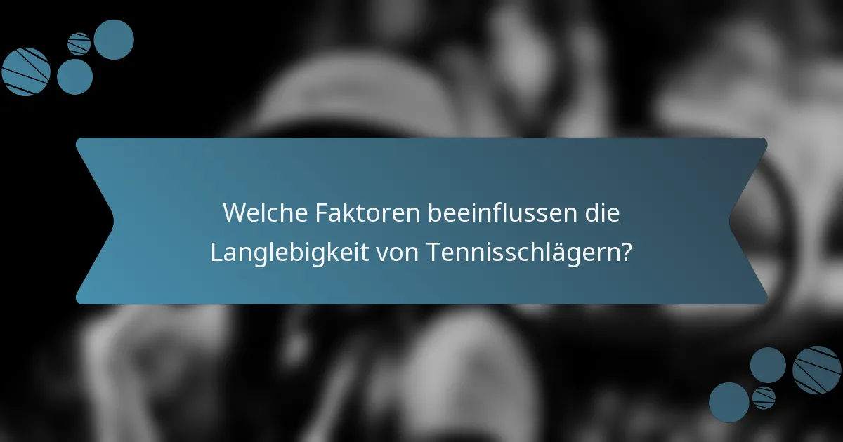 Welche Faktoren beeinflussen die Langlebigkeit von Tennisschlägern?
