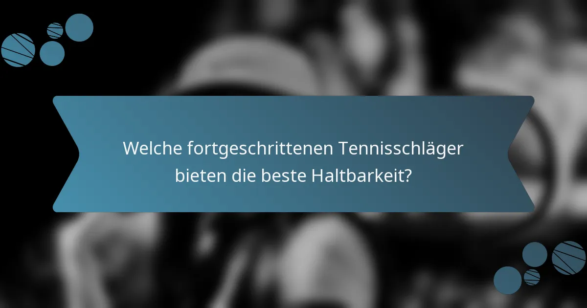 Welche fortgeschrittenen Tennisschläger bieten die beste Haltbarkeit?