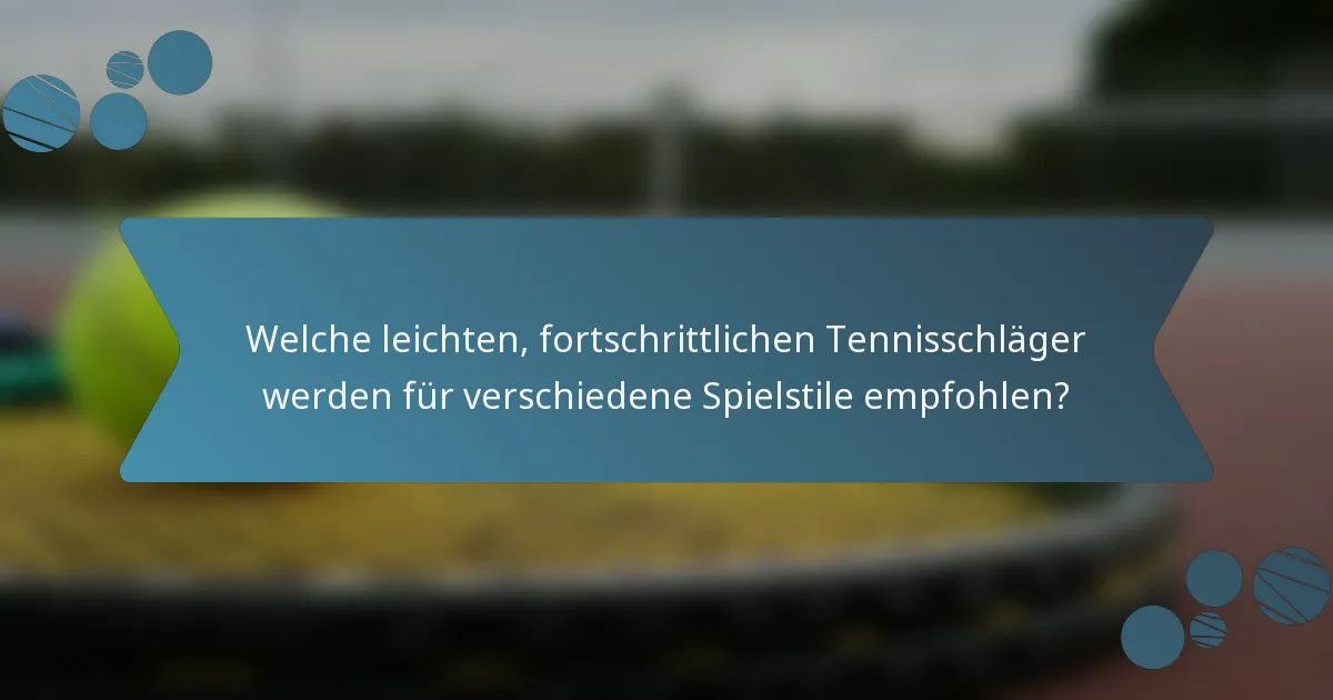 Welche leichten, fortschrittlichen Tennisschläger werden für verschiedene Spielstile empfohlen?