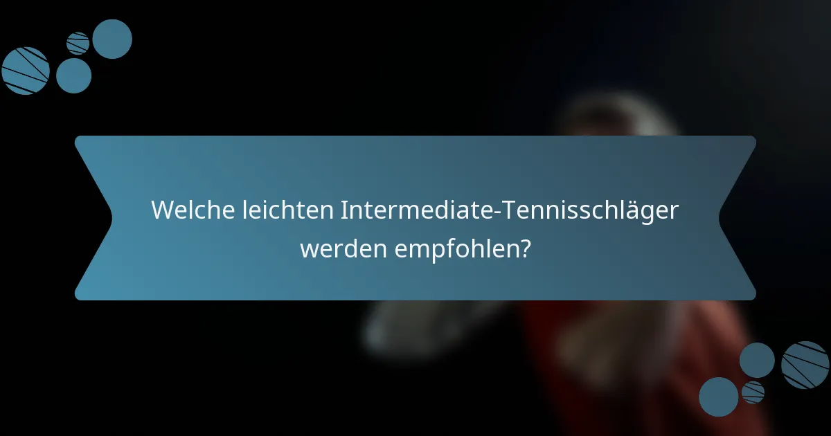 Welche leichten Intermediate-Tennisschläger werden empfohlen?