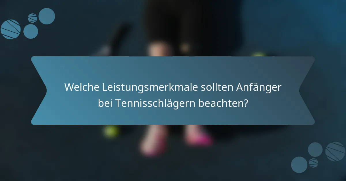 Welche Leistungsmerkmale sollten Anfänger bei Tennisschlägern beachten?