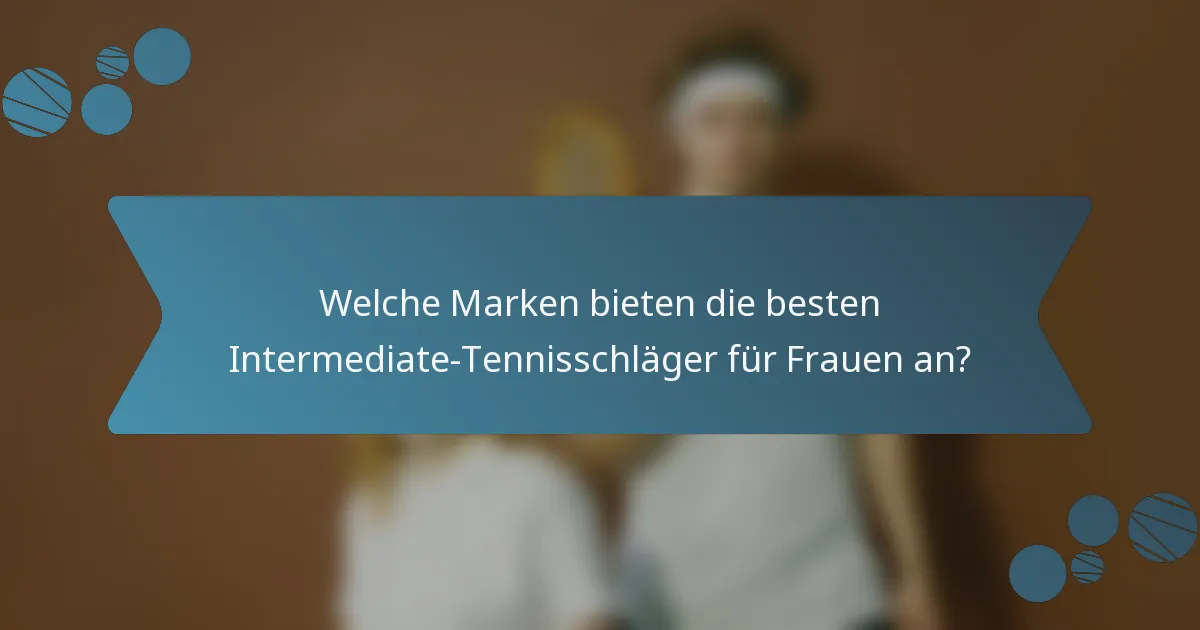 Welche Marken bieten die besten Intermediate-Tennisschläger für Frauen an?