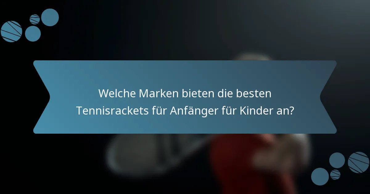 Welche Marken bieten die besten Tennisrackets für Anfänger für Kinder an?