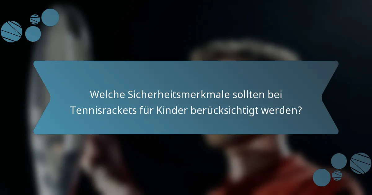 Welche Sicherheitsmerkmale sollten bei Tennisrackets für Kinder berücksichtigt werden?