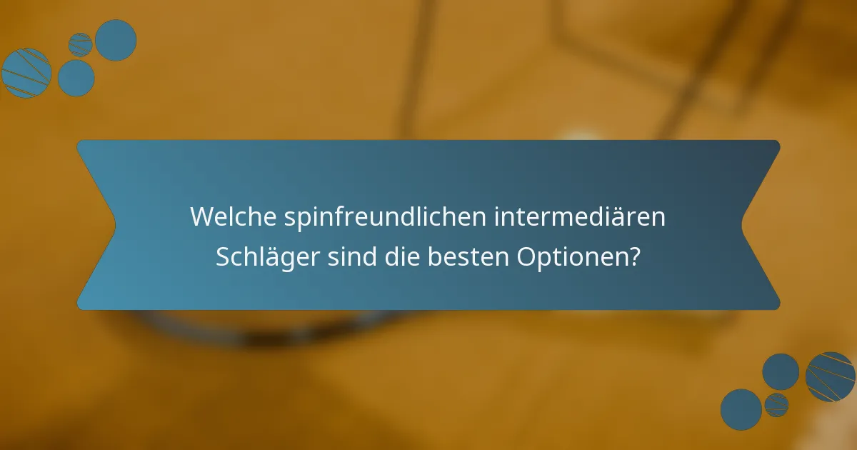 Welche spinfreundlichen intermediären Schläger sind die besten Optionen?