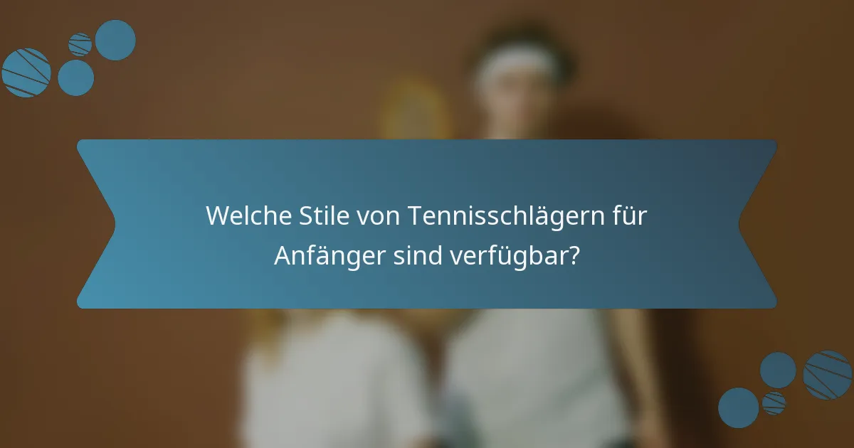 Welche Stile von Tennisschlägern für Anfänger sind verfügbar?