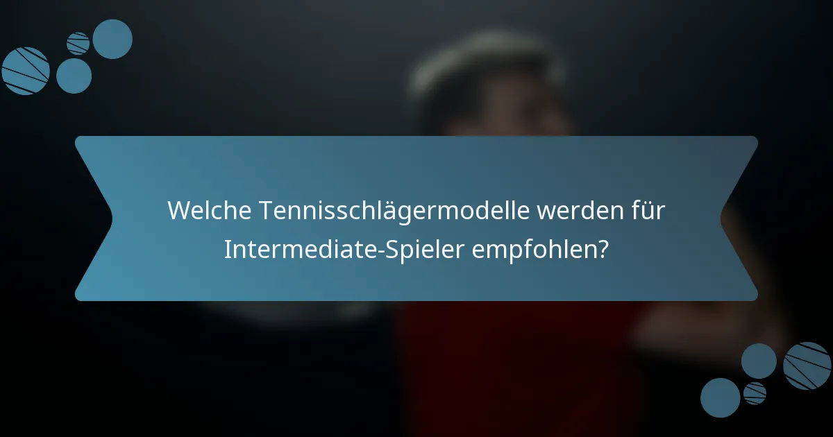 Welche Tennisschlägermodelle werden für Intermediate-Spieler empfohlen?