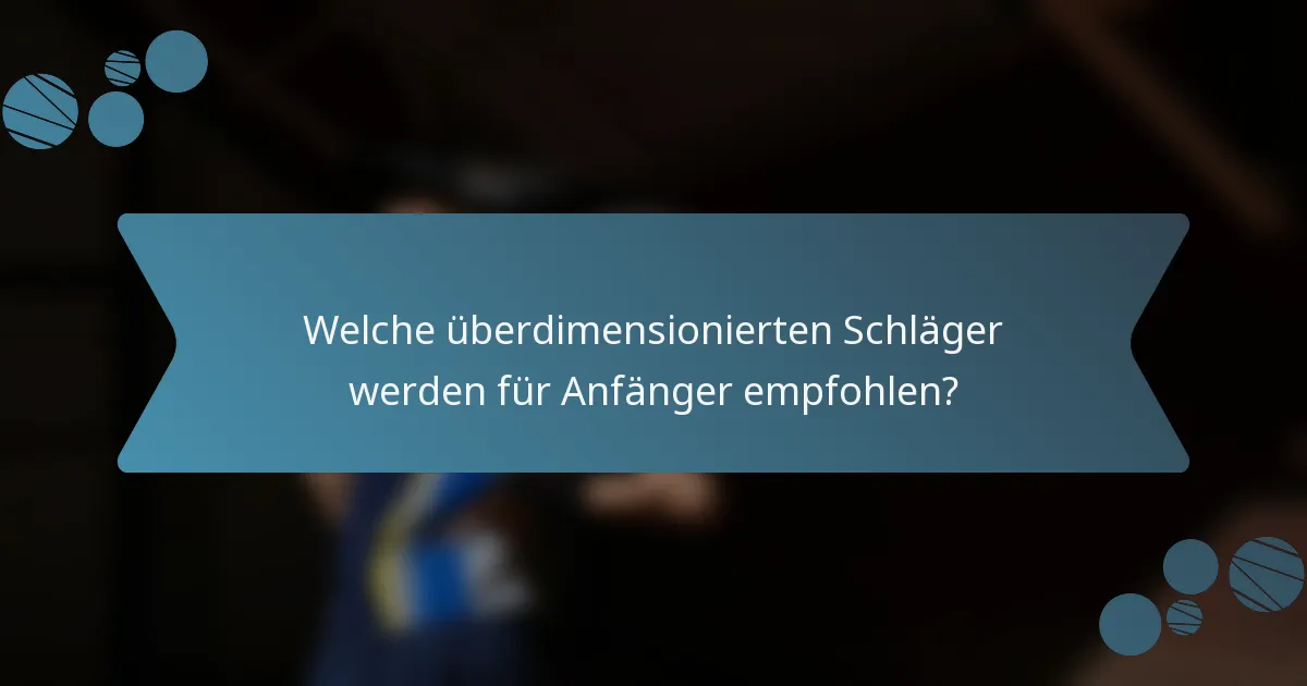 Welche überdimensionierten Schläger werden für Anfänger empfohlen?