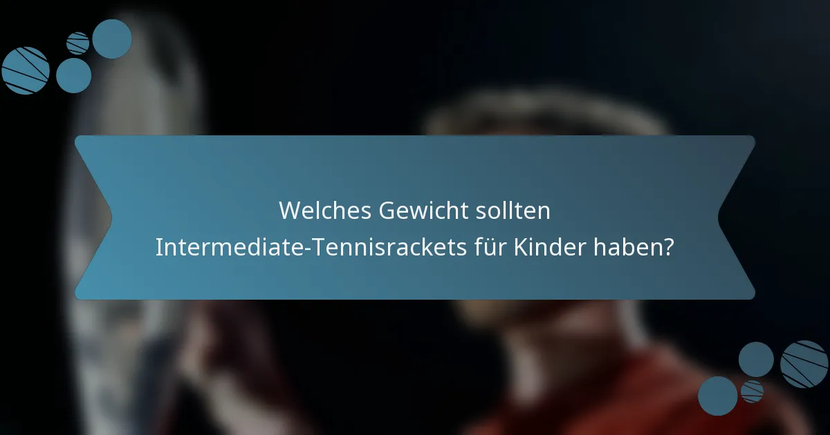 Welches Gewicht sollten Intermediate-Tennisrackets für Kinder haben?