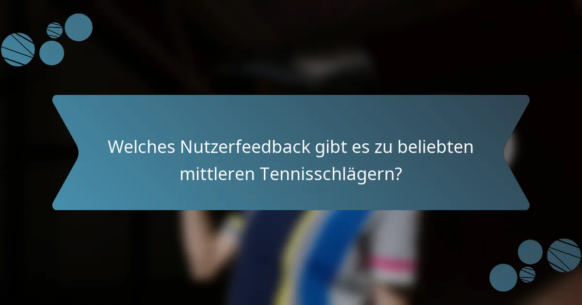 Welches Nutzerfeedback gibt es zu beliebten mittleren Tennisschlägern?