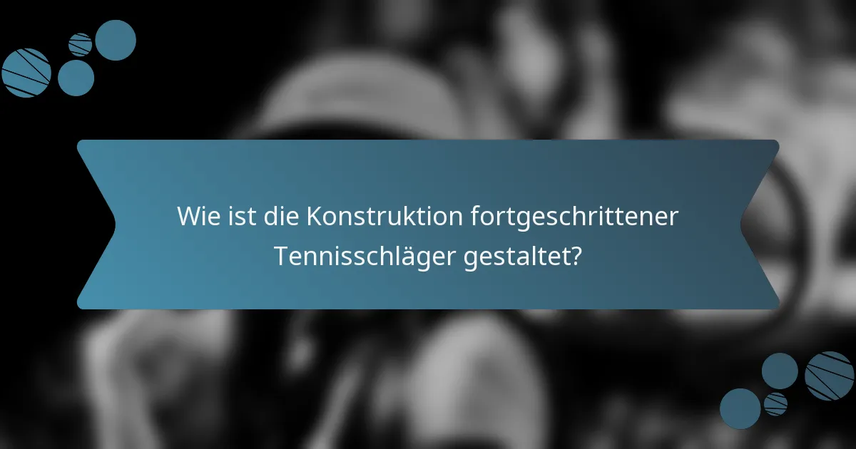Wie ist die Konstruktion fortgeschrittener Tennisschläger gestaltet?