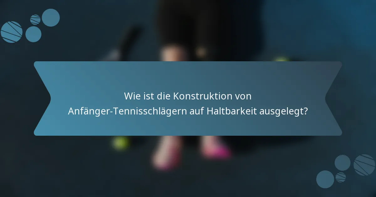 Wie ist die Konstruktion von Anfänger-Tennisschlägern auf Haltbarkeit ausgelegt?