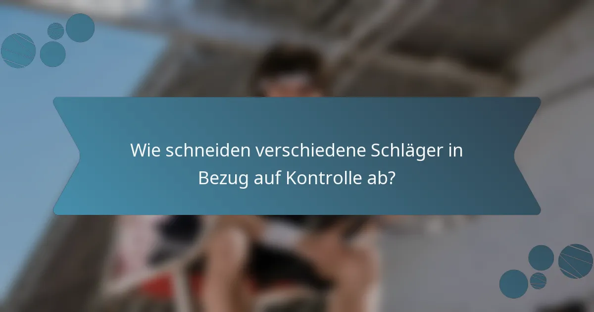 Wie schneiden verschiedene Schläger in Bezug auf Kontrolle ab?