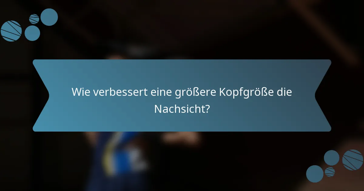 Wie verbessert eine größere Kopfgröße die Nachsicht?