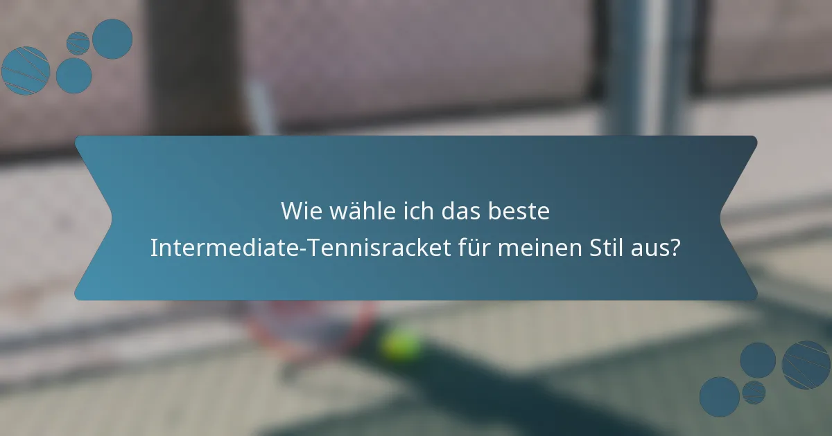 Wie wähle ich das beste Intermediate-Tennisracket für meinen Stil aus?