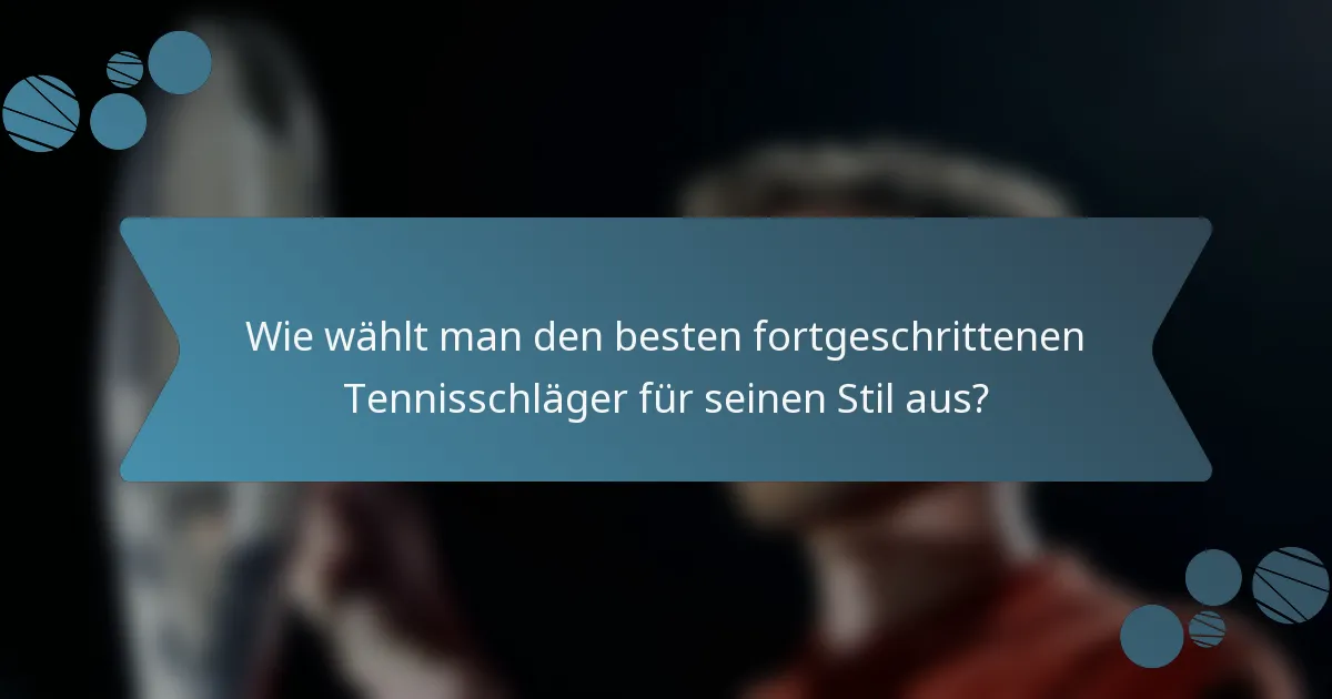 Wie wählt man den besten fortgeschrittenen Tennisschläger für seinen Stil aus?