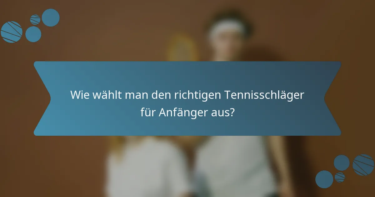 Wie wählt man den richtigen Tennisschläger für Anfänger aus?