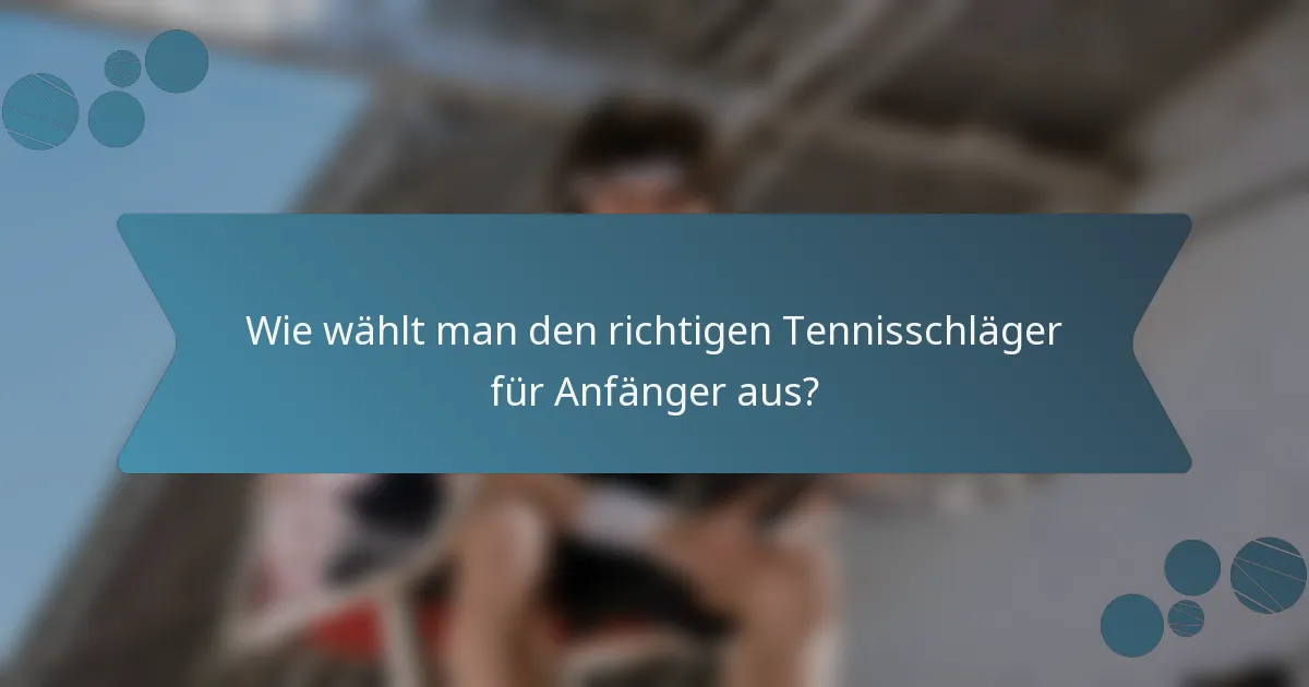 Wie wählt man den richtigen Tennisschläger für Anfänger aus?