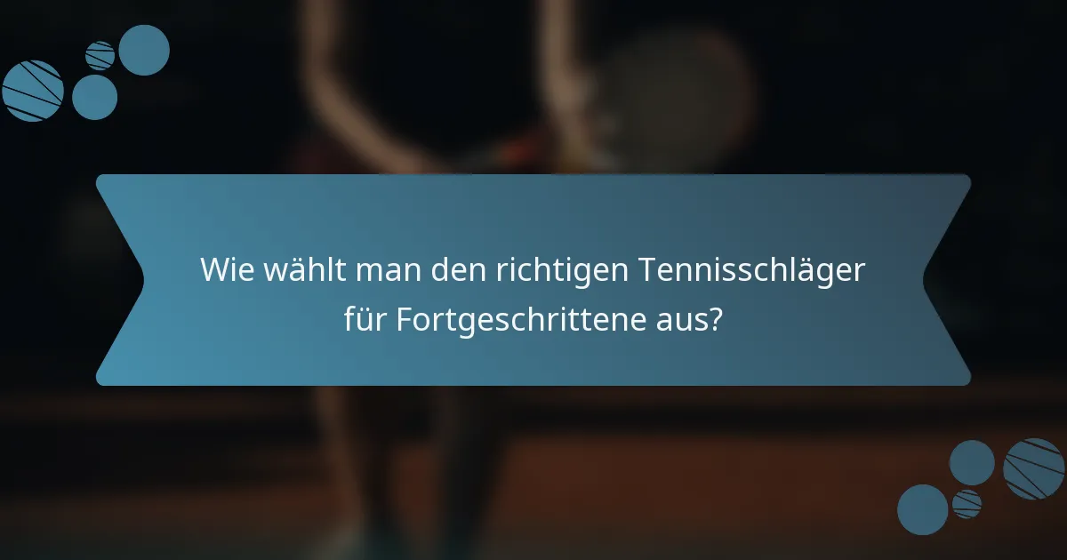 Wie wählt man den richtigen Tennisschläger für Fortgeschrittene aus?